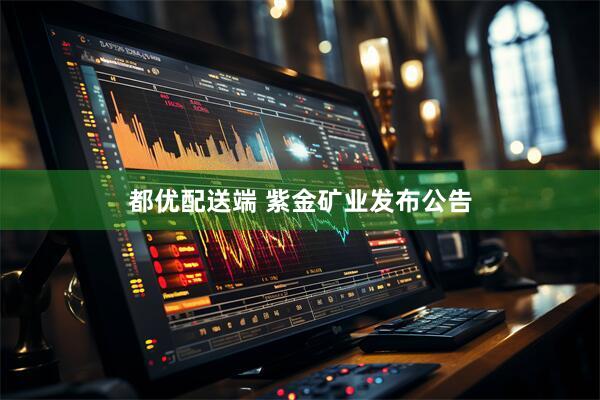 都优配送端 紫金矿业发布公告