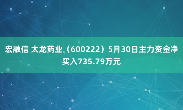 宏融信 太龙药业（600222）5月30日主力资金净买入735.79万元