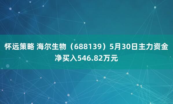 怀远策略 海尔生物（688139）5月30日主力资金净买入546.82万元