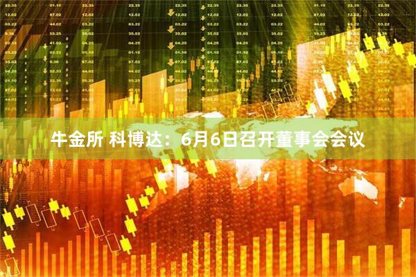 牛金所 科博达：6月6日召开董事会会议