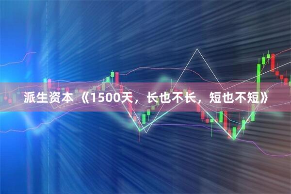 派生资本 《1500天，长也不长，短也不短》