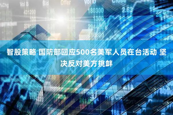 智股策略 国防部回应500名美军人员在台活动 坚决反对美方挑衅