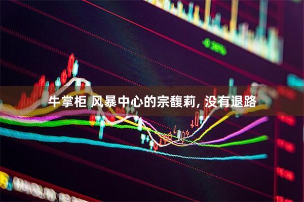 牛掌柜 风暴中心的宗馥莉, 没有退路