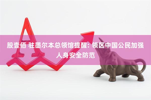 股壹佰 驻墨尔本总领馆提醒: 领区中国公民加强人身安全防范