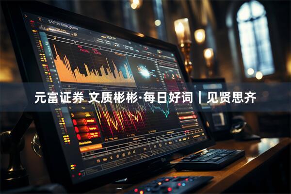 元富证券 文质彬彬·每日好词｜见贤思齐