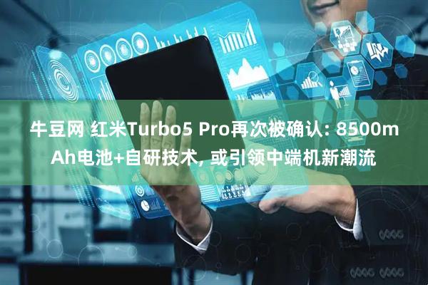 牛豆网 红米Turbo5 Pro再次被确认: 8500mAh电池+自研技术, 或引领中端机新潮流