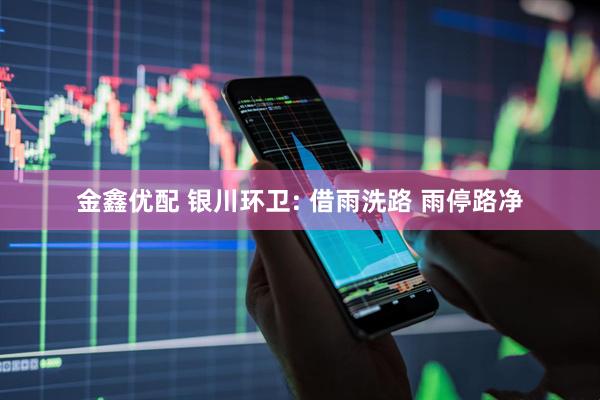 金鑫优配 银川环卫: 借雨洗路 雨停路净