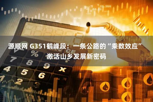 源顺网 G351鹤峰段：一条公路的“乘数效应” 激活山乡发展新密码