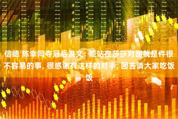 信德 陈幸同夺冠后发文: 能站在莎莎对面就是件很不容易的事, 很感谢有这样的对手, 回去请大家吃饭