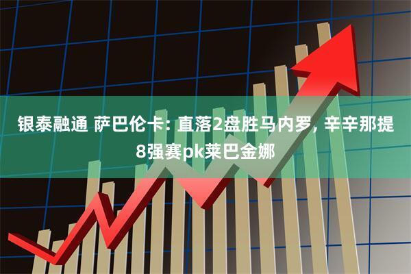 银泰融通 萨巴伦卡: 直落2盘胜马内罗, 辛辛那提8强赛pk莱巴金娜