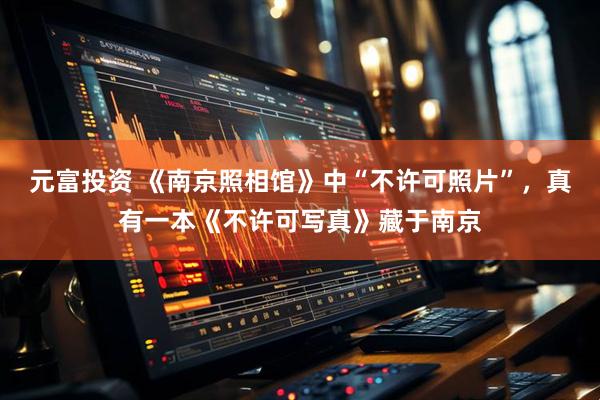 元富投资 《南京照相馆》中“不许可照片”，真有一本《不许可写真》藏于南京