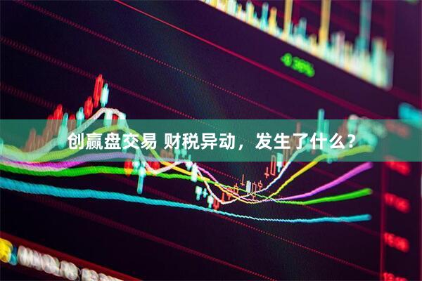 创赢盘交易 财税异动，发生了什么？