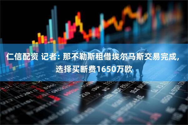 仁信配资 记者: 那不勒斯租借埃尔马斯交易完成, 选择买断费1650万欧