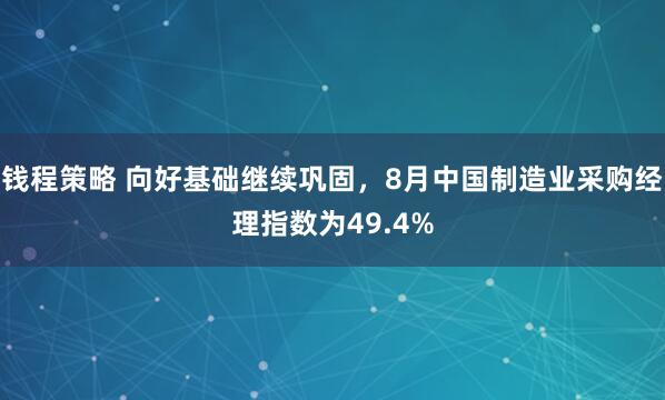 钱程策略 向好基础继续巩固，8月中国制造业采购经理指数为49.4%
