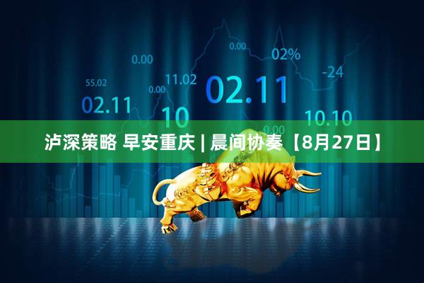 泸深策略 早安重庆 | 晨间协奏【8月27日】