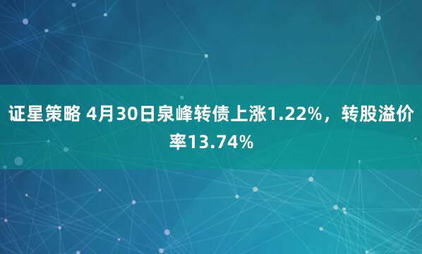 证星策略 4月30日泉峰转债上涨1.22%，转股溢价率13.74%