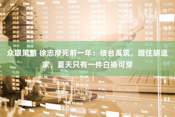 众银策略 徐志摩死前一年：债台高筑，蹭住胡适家，夏天只有一件白褂可穿